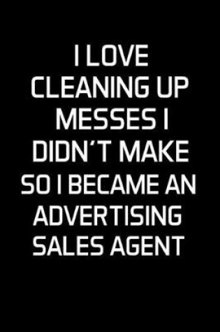 Cover of I Love Cleaning Up Messes I Didn't Make So I Became an Advertising Sales Agent