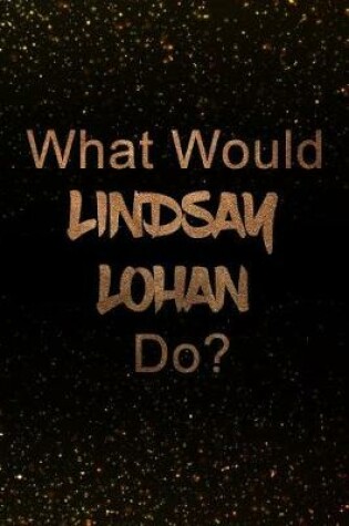 Cover of What Would Lindsay Lohan Do?