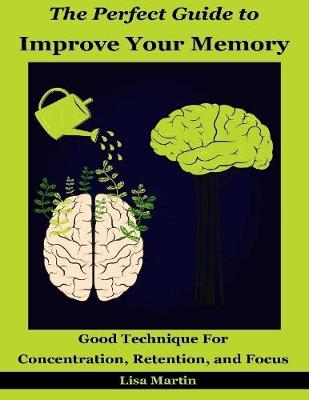 Book cover for The Perfect Guide to Improve Your Memory : Good Technique for Concentration, Retention, and Focus