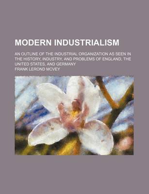 Book cover for Modern Industrialism; An Outline of the Industrial Organization as Seen in the History, Industry, and Problems of England, the United States, and Germany