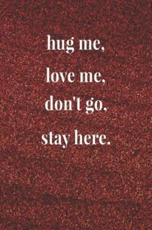 Cover of Hug Me, Love Me, Don't Go, Stay Here.