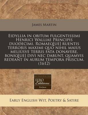 Book cover for Eidyllia in Obitum Fulgentissimi Henrici Walliae Principis Duodecimi, Romaeq[ue] Ruentis Terroris Maximi Quo Nihil Maius Meliusve Terris Fata Donavere, Boniq[ue] Divi NEC Dabunt, Quamvis Redeant in Aurum Tempora Priscum. (1612)