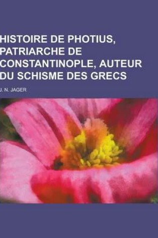 Cover of Histoire de Photius, Patriarche de Constantinople, Auteur Du Schisme Des Grecs