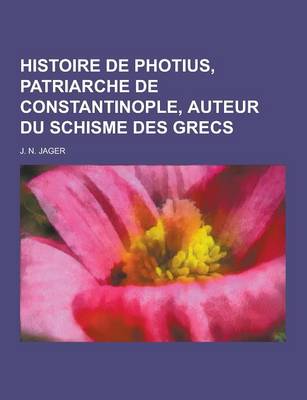 Book cover for Histoire de Photius, Patriarche de Constantinople, Auteur Du Schisme Des Grecs