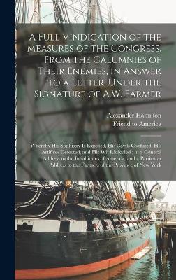 Book cover for A Full Vindication of the Measures of the Congress, From the Calumnies of Their Enemies, in Answer to a Letter, Under the Signature of A.W. Farmer