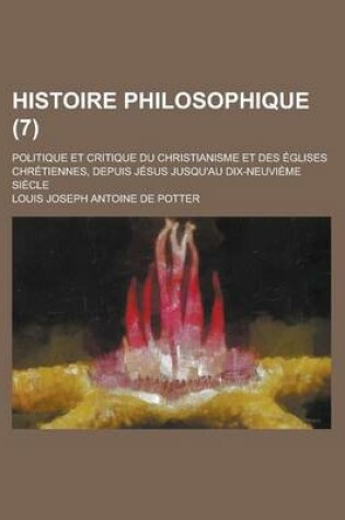 Cover of Histoire Philosophique (7); Politique Et Critique Du Christianisme Et Des Eglises Chretiennes, Depuis Jesus Jusqu'au Dix-Neuvieme Siecle