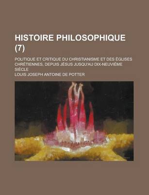 Book cover for Histoire Philosophique (7); Politique Et Critique Du Christianisme Et Des Eglises Chretiennes, Depuis Jesus Jusqu'au Dix-Neuvieme Siecle