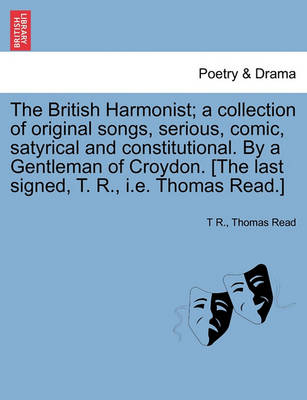 Book cover for The British Harmonist; A Collection of Original Songs, Serious, Comic, Satyrical and Constitutional. by a Gentleman of Croydon. [The Last Signed, T. R., i.e. Thomas Read.]