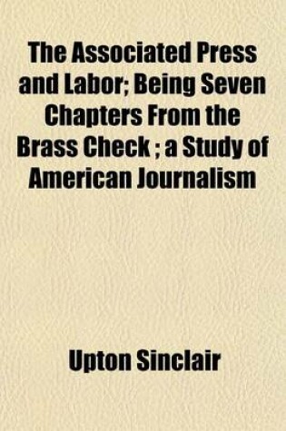 Cover of The Associated Press and Labor; Being Seven Chapters from the Brass Check; A Study of American Journalism