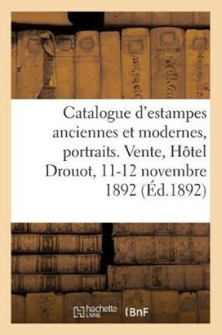 Cover of Catalogue d'Estampes Anciennes Et Modernes, Portraits. Vente, Hôtel Drouot, 11-12 Novembre 1892