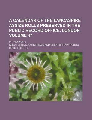 Book cover for A Calendar of the Lancashire Assize Rolls Preserved in the Public Record Office, London; In Two Parts Volume 47