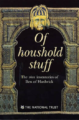 Cover of Of Houshold Stuff, the 1601 Inventories of Bess of Hardwick