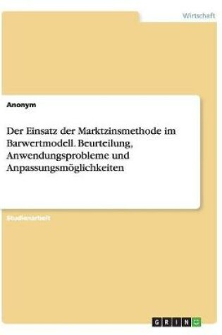 Cover of Der Einsatz der Marktzinsmethode im Barwertmodell. Beurteilung, Anwendungsprobleme und Anpassungsmöglichkeiten