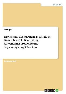 Book cover for Der Einsatz der Marktzinsmethode im Barwertmodell. Beurteilung, Anwendungsprobleme und Anpassungsmöglichkeiten