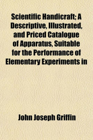 Cover of Scientific Handicraft; A Descriptive, Illustrated, and Priced Catalogue of Apparatus, Suitable for the Performance of Elementary Experiments in