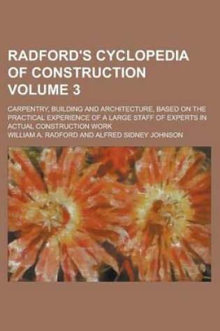 Cover of Radford's Cyclopedia of Construction; Carpentry, Building and Architecture, Based on the Practical Experience of a Large Staff of Experts in Actual Construction Work Volume 3