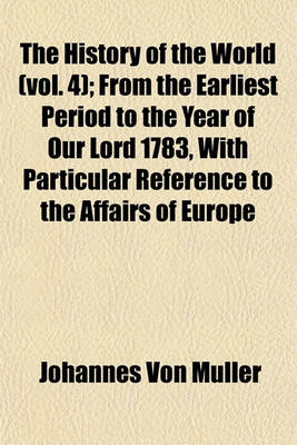 Book cover for The History of the World (Vol. 4); From the Earliest Period to the Year of Our Lord 1783, with Particular Reference to the Affairs of Europe