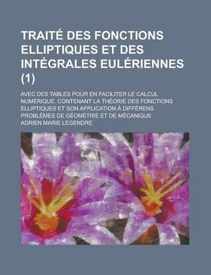 Book cover for Traite Des Fonctions Elliptiques Et Des Integrales Euleriennes; Avec Des Tables Pour En Faciliter Le Calcul Numerique. Contenant La Theorie Des Foncti