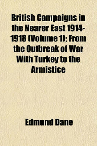 Cover of British Campaigns in the Nearer East 1914-1918 (Volume 1); From the Outbreak of War with Turkey to the Armistice