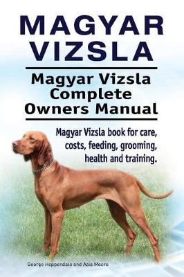 Book cover for Magyar Vizsla. Magyar Vizsla Complete Owners Manual. Magyar Vizsla Book for Care, Costs, Feeding, Grooming, Health and Training.