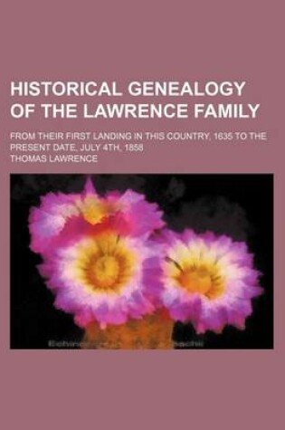 Cover of Historical Genealogy of the Lawrence Family; From Their First Landing in This Country, 1635 to the Present Date, July 4th, 1858