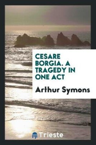 Cover of Cesare Borgia. a Tragedy in One Act