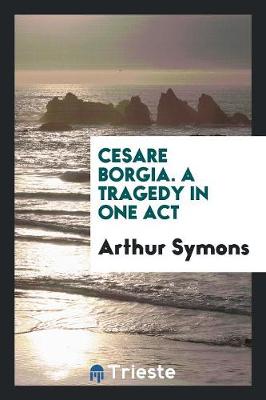 Book cover for Cesare Borgia. a Tragedy in One Act