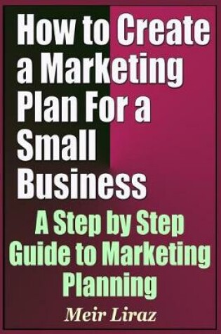 Cover of How to Create a Marketing Plan for a Small Business - A Step by Step Guide to Marketing Planning