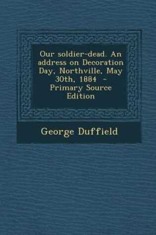 Cover of Our Soldier-Dead. an Address on Decoration Day, Northville, May 30th, 1884