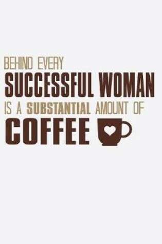 Cover of Behind Every Successful Woman Is a Substantial Amount Of Coffee