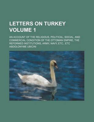 Book cover for Letters on Turkey Volume 1; An Account of the Religious, Political, Social, and Commercial Condition of the Ottoman Empire, the Reformed Institutions, Army, Navy, Etc., Etc