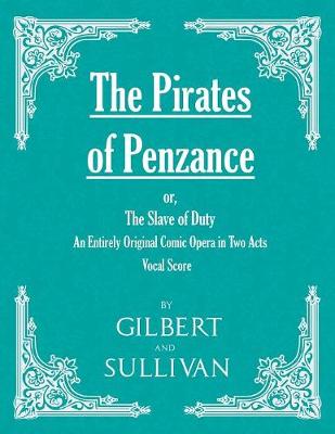 Book cover for The Pirates of Penzance; or, The Slave of Duty - An Entirely Original Comic Opera in Two Acts (Vocal Score)