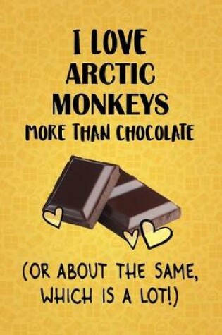 Cover of I Love Arctic Monkeys More Than Chocolate (Or About The Same, Which Is A Lot!)