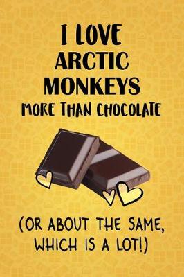 Book cover for I Love Arctic Monkeys More Than Chocolate (Or About The Same, Which Is A Lot!)