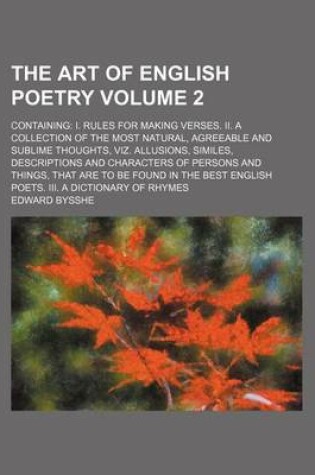 Cover of The Art of English Poetry Volume 2; Containing I. Rules for Making Verses. II. a Collection of the Most Natural, Agreeable and Sublime Thoughts, Viz. Allusions, Similes, Descriptions and Characters of Persons and Things, That Are to Be Found in the Best Englis