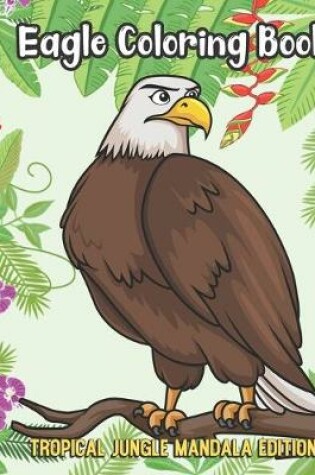 Cover of Eagle Coloring Book Tropical Jungle Mandala Edition