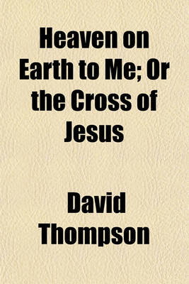 Book cover for Heaven on Earth to Me; Or the Cross of Jesus