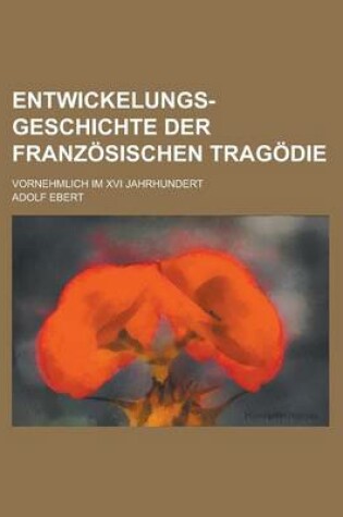 Cover of Entwickelungs-Geschichte Der Franzosischen Tragodie; Vornehmlich Im XVI Jahrhundert