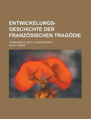 Book cover for Entwickelungs-Geschichte Der Franzosischen Tragodie; Vornehmlich Im XVI Jahrhundert