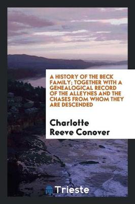 Book cover for A History of the Beck Family; Together with a Genealogical Record of the Alleynes and the Chases ...