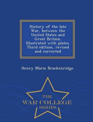 Book cover for History of the Late War, Between the United States and Great Britain. Illustrated with Plates. Third Edition, Revised and Corrected - War College Series