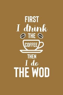 Book cover for First I Drink The Coffee Then I Do The Wod