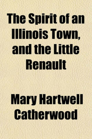 Cover of The Spirit of an Illinois Town, and the Little Renault; Two Stories of Illinois at Different Periods