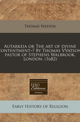 Cover of Autarkeia or the Art of Divine Contentment- By Thomas Vvatson, Pastor of Stephens Walbrook, London. (1682)