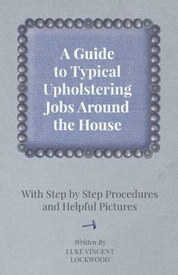 Book cover for A Guide to Typical Upholstering Jobs Around the House - With Step by Step Procedures and Helpful Pictures