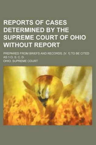 Cover of Reports of Cases Determined by the Supreme Court of Ohio Without Report; Prepared from Briefs and Records. [V. 1] to Be Cited as 1 O. S. C. D.