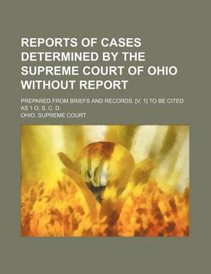 Book cover for Reports of Cases Determined by the Supreme Court of Ohio Without Report; Prepared from Briefs and Records. [V. 1] to Be Cited as 1 O. S. C. D.