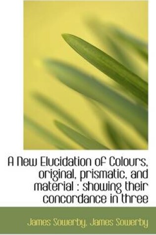 Cover of A New Elucidation of Colours, Original, Prismatic, and Material