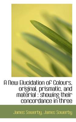 Book cover for A New Elucidation of Colours, Original, Prismatic, and Material