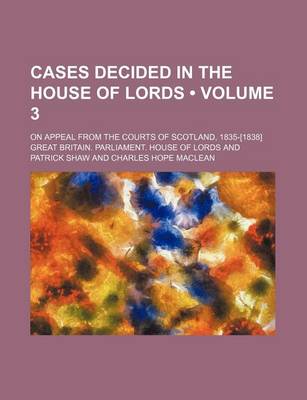 Book cover for Cases Decided in the House of Lords (Volume 3); On Appeal from the Courts of Scotland, 1835-[1838]